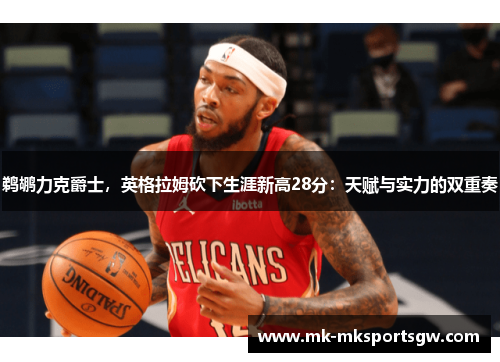 鹈鹕力克爵士，英格拉姆砍下生涯新高28分：天赋与实力的双重奏