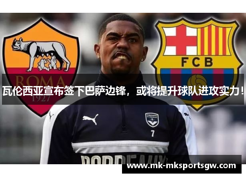 瓦伦西亚宣布签下巴萨边锋，或将提升球队进攻实力！