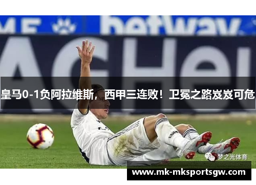 皇马0-1负阿拉维斯，西甲三连败！卫冕之路岌岌可危