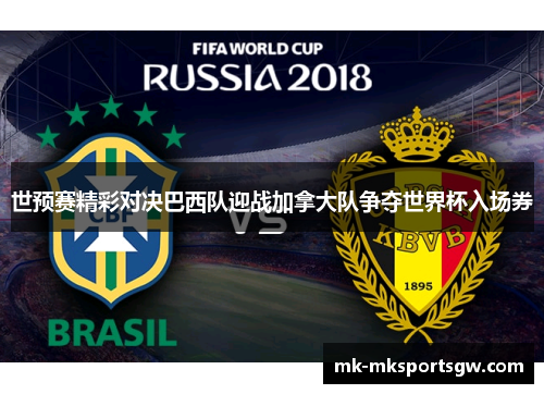 世预赛精彩对决巴西队迎战加拿大队争夺世界杯入场券
