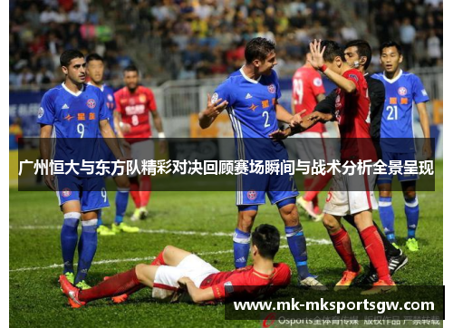 广州恒大与东方队精彩对决回顾赛场瞬间与战术分析全景呈现