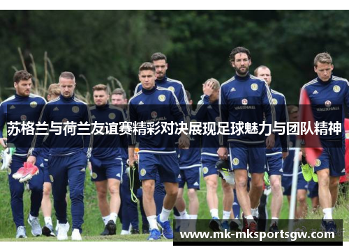 苏格兰与荷兰友谊赛精彩对决展现足球魅力与团队精神