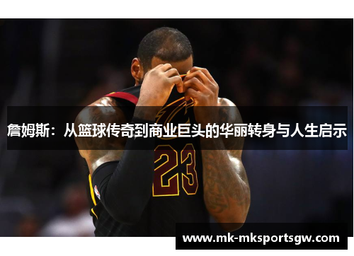 詹姆斯：从篮球传奇到商业巨头的华丽转身与人生启示