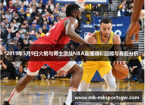 2019年5月9日火箭与勇士激战NBA直播精彩回顾与赛后分析