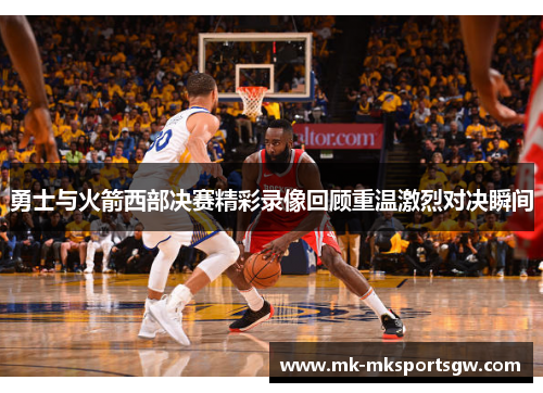 勇士与火箭西部决赛精彩录像回顾重温激烈对决瞬间
