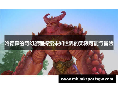 哈德森的奇幻旅程探索未知世界的无限可能与冒险